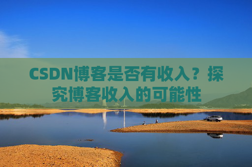 CSDN博客是否有收入?探究博客收入的可能性